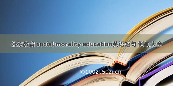 公德教育 social morality education英语短句 例句大全