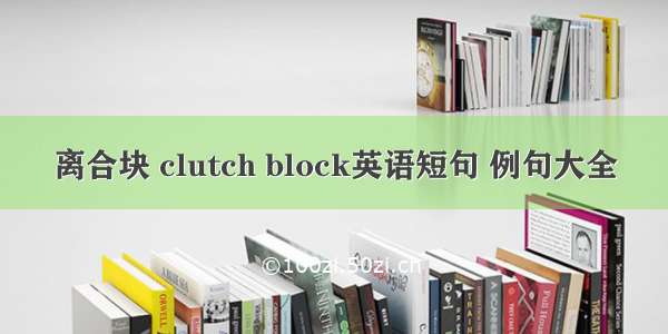 离合块 clutch block英语短句 例句大全