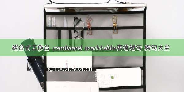 组合式工作台 combined worktable英语短句 例句大全