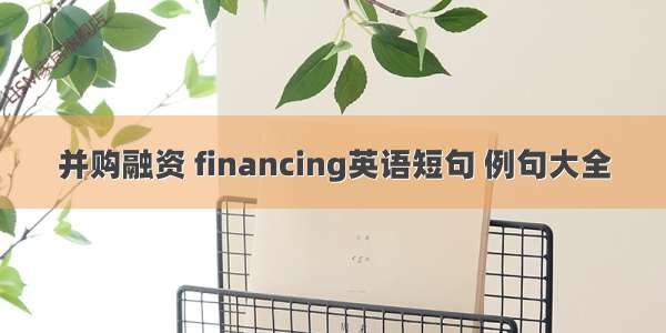 并购融资 financing英语短句 例句大全