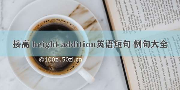 接高 height addition英语短句 例句大全