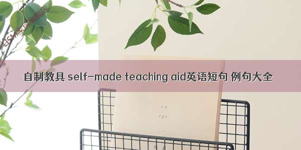 自制教具 self-made teaching aid英语短句 例句大全