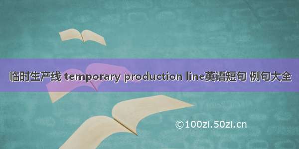 临时生产线 temporary production line英语短句 例句大全