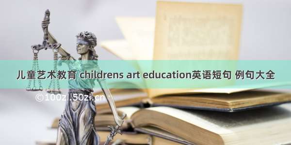 儿童艺术教育 childrens art education英语短句 例句大全