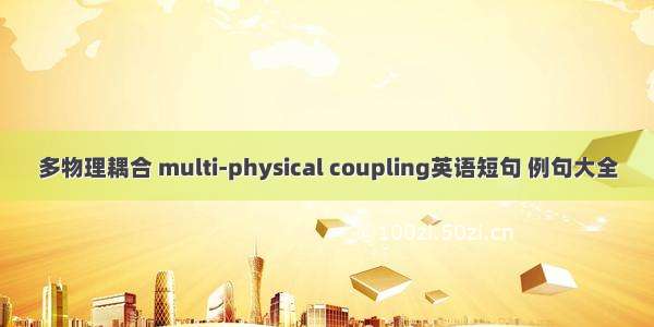 多物理耦合 multi-physical coupling英语短句 例句大全