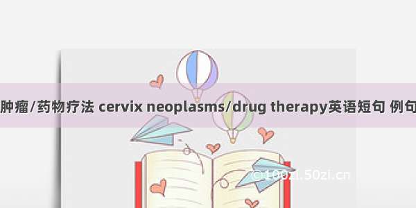 宫颈肿瘤/药物疗法 cervix neoplasms/drug therapy英语短句 例句大全