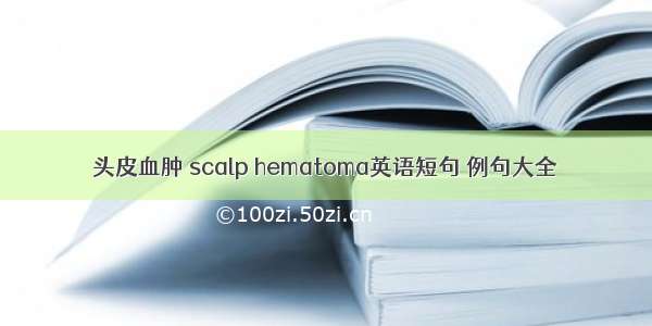 头皮血肿 scalp hematoma英语短句 例句大全