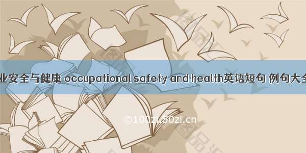 职业安全与健康 occupational safety and health英语短句 例句大全