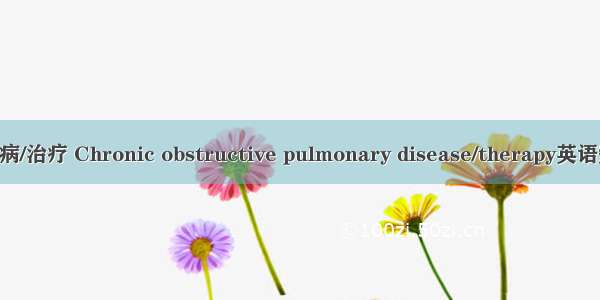 慢性阻塞性肺病/治疗 Chronic obstructive pulmonary disease/therapy英语短句 例句大全