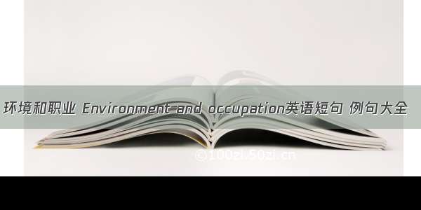 环境和职业 Environment and occupation英语短句 例句大全