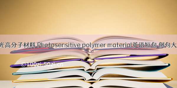 感光高分子材料 Photosensitive polymer material英语短句 例句大全