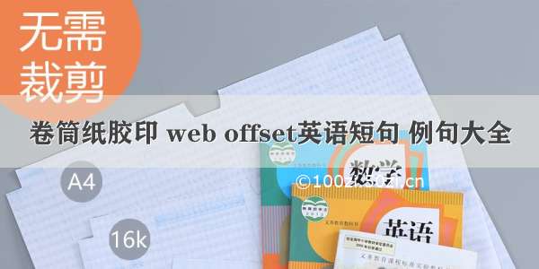 卷筒纸胶印 web offset英语短句 例句大全