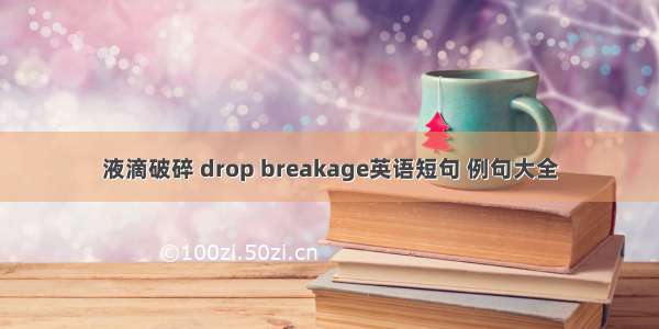 液滴破碎 drop breakage英语短句 例句大全