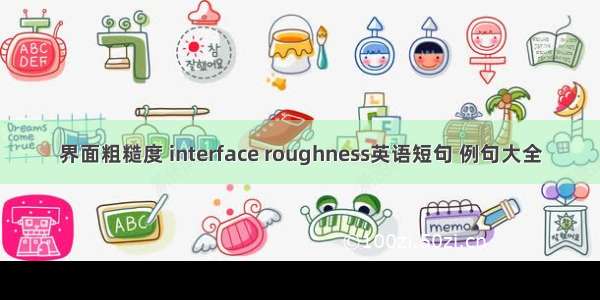 界面粗糙度 interface roughness英语短句 例句大全