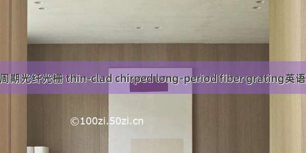 薄包层啁啾长周期光纤光栅 thin-clad chirped long-period fiber grating英语短句 例句大全