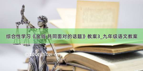 综合性学习《金钱 共同面对的话题》教案3_九年级语文教案