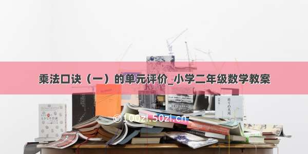 乘法口诀（一）的单元评价_小学二年级数学教案