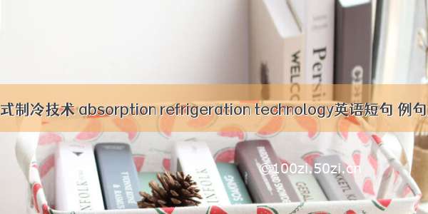 吸收式制冷技术 absorption refrigeration technology英语短句 例句大全