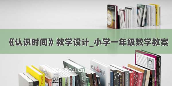 《认识时间》教学设计_小学一年级数学教案