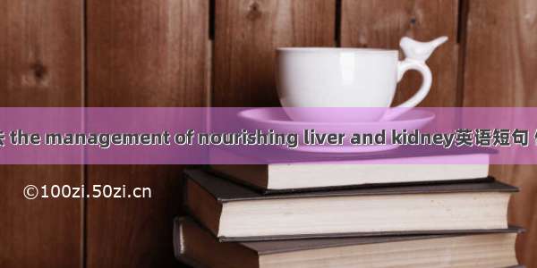 补肝肾法 the management of nourishing liver and kidney英语短句 例句大全