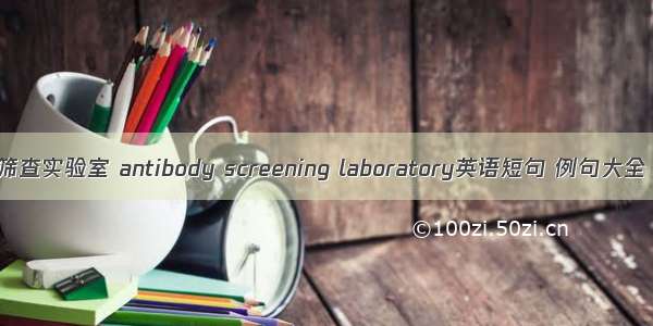 筛查实验室 antibody screening laboratory英语短句 例句大全