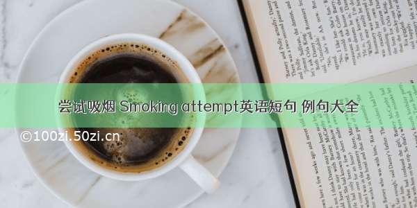 尝试吸烟 Smoking attempt英语短句 例句大全