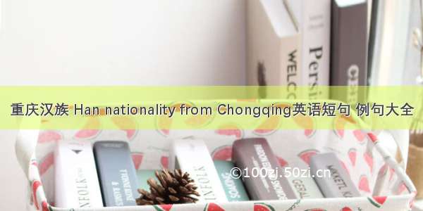 重庆汉族 Han nationality from Chongqing英语短句 例句大全