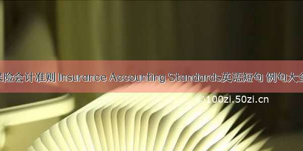 保险会计准则 Insurance Accounting Standards英语短句 例句大全