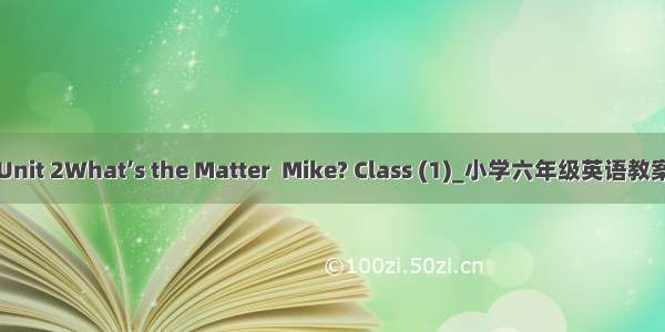 Unit 2What’s the Matter  Mike? Class (1)_小学六年级英语教案