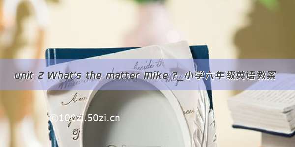 unit 2 What&#039;s the matter Mike ?_小学六年级英语教案