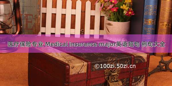 医疗保险专业 Medical insurance major英语短句 例句大全