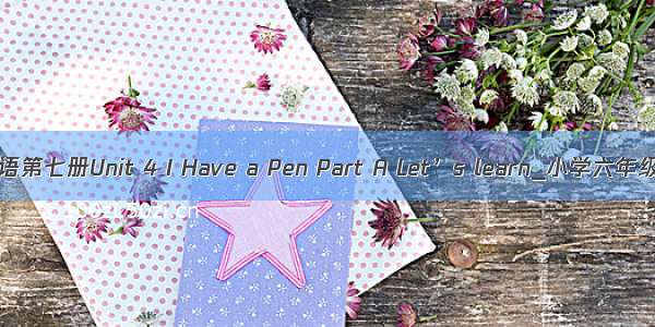 PEP小学英语第七册Unit 4 I Have a Pen Part A Let’s learn_小学六年级英语教案