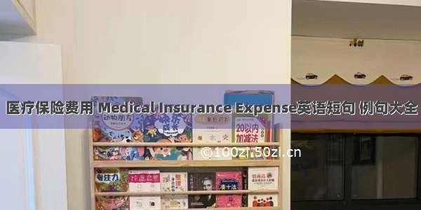 医疗保险费用 Medical Insurance Expense英语短句 例句大全