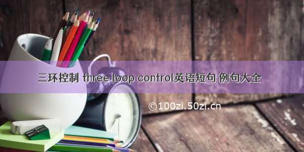 三环控制 three loop control英语短句 例句大全