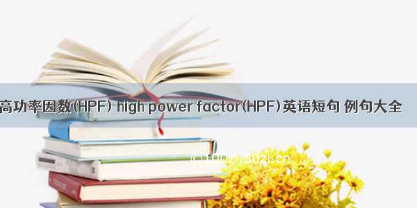 高功率因数(HPF) high power factor(HPF)英语短句 例句大全