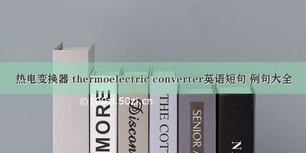 热电变换器 thermoelectric converter英语短句 例句大全