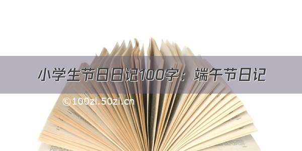 小学生节日日记100字：端午节日记