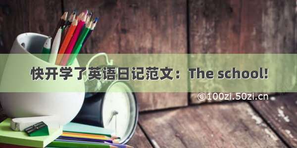 快开学了英语日记范文：The school!