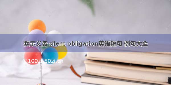 默示义务 silent obligation英语短句 例句大全