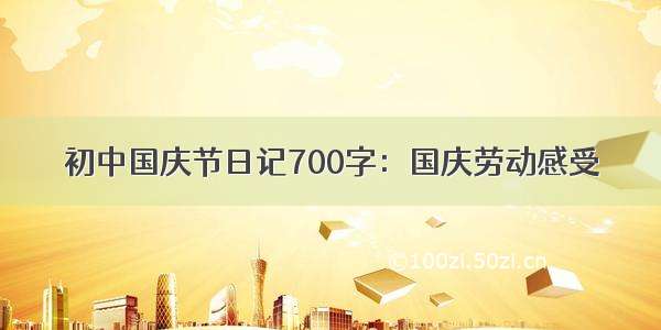 初中国庆节日记700字：国庆劳动感受