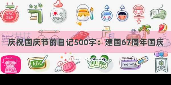 庆祝国庆节的日记500字：建国67周年国庆