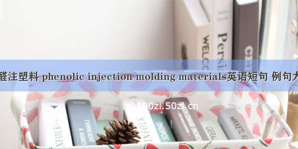 酚醛注塑料 phenolic injection molding materials英语短句 例句大全