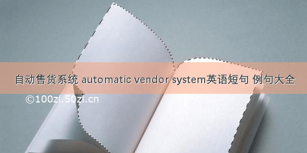 自动售货系统 automatic vendor system英语短句 例句大全