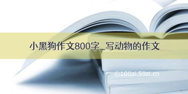 小黑狗作文800字_写动物的作文