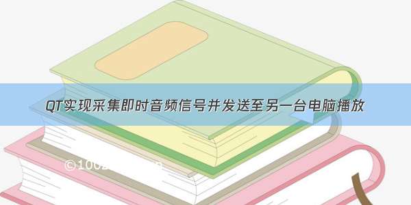 QT实现采集即时音频信号并发送至另一台电脑播放