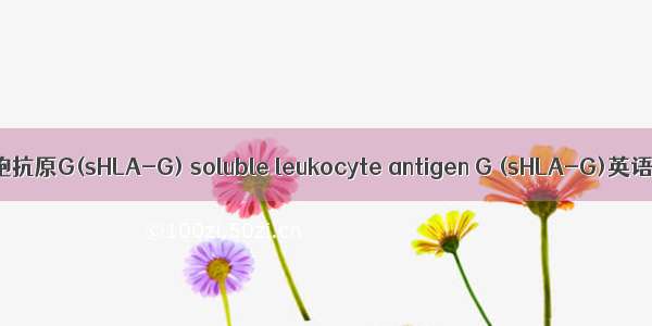 可溶性人类白细胞抗原G(sHLA-G) soluble leukocyte antigen G (sHLA-G)英语短句 例句大全