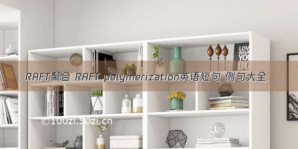 RAFT聚合 RAFT polymerization英语短句 例句大全