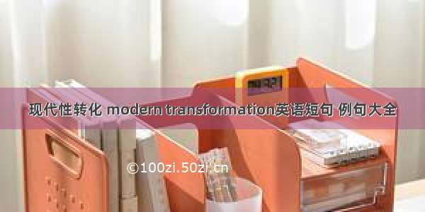 现代性转化 modern transformation英语短句 例句大全