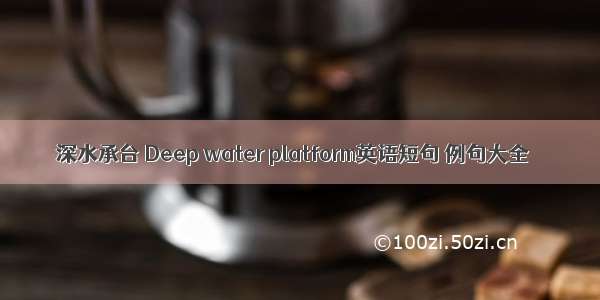 深水承台 Deep water platform英语短句 例句大全