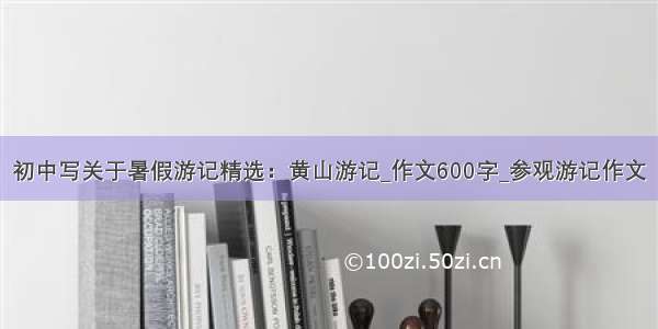 初中写关于暑假游记精选：黄山游记_作文600字_参观游记作文